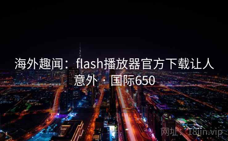 海外趣闻:flash播放器官方下载让人意外 · 国际650 第2张 海外趣闻:flash播放器官方下载让人意外 · 国际650 第2张