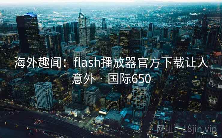 海外趣闻：flash播放器官方下载让人意外 · 国际650