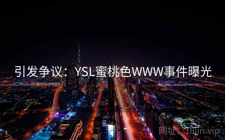 引发争议：YSL蜜桃色WWW事件曝光