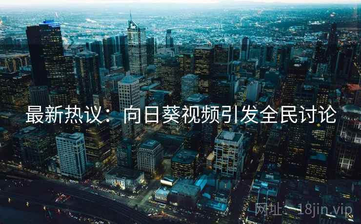 最新热议：向日葵视频引发全民讨论