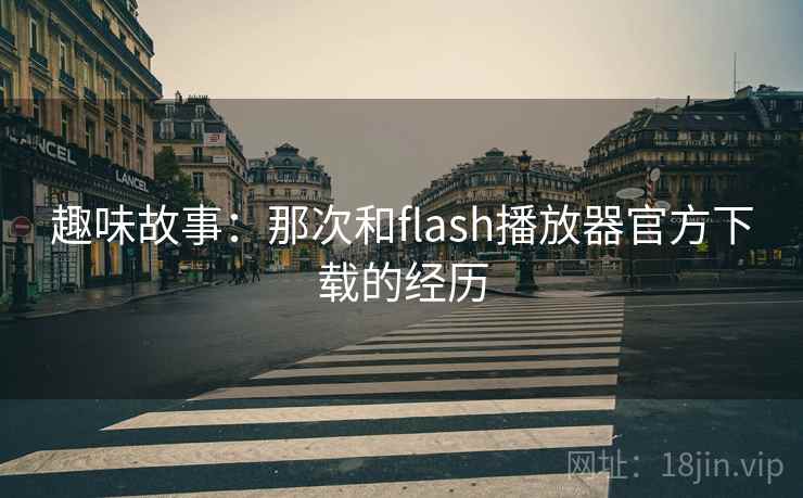 趣味故事：那次和flash播放器官方下载的经历