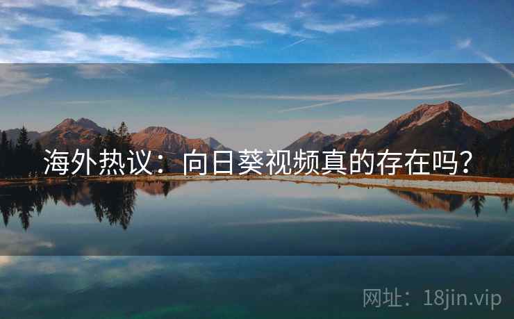 海外热议：向日葵视频真的存在吗？