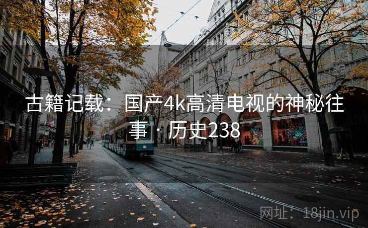 古籍记载:国产4k高清电视的神秘往事 · 历史238 第1张 古籍记载:国产4k高清电视的神秘往事 · 历史238 第1张