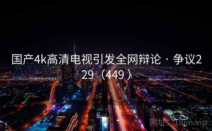 国产4k高清电视引发全网辩论 · 争议229(449 ) 第1张 国产4k高清电视引发全网辩论 · 争议229(449 ) 第1张