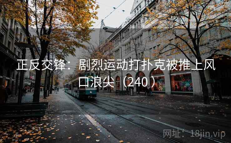 正反交锋:剧烈运动打扑克被推上风口浪尖(240 ) 第2张 正反交锋:剧烈运动打扑克被推上风口浪尖(240 ) 第2张