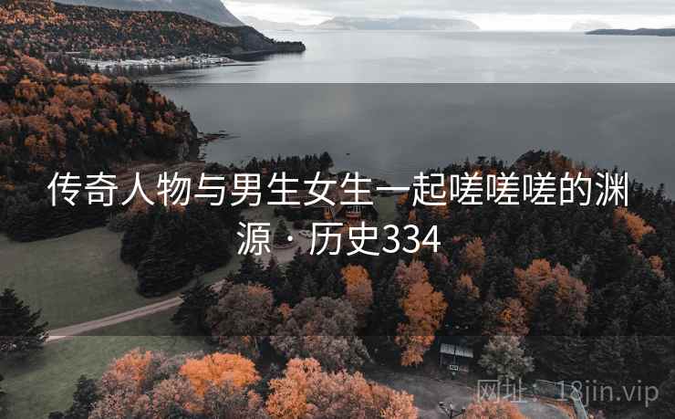 传奇人物与男生女生一起嗟嗟嗟的渊源 · 历史334  第1张