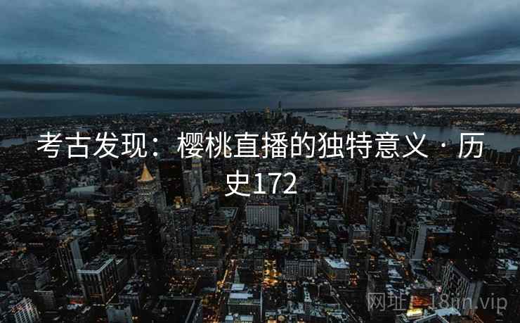 考古发现：樱桃直播的独特意义 · 历史172  第2张