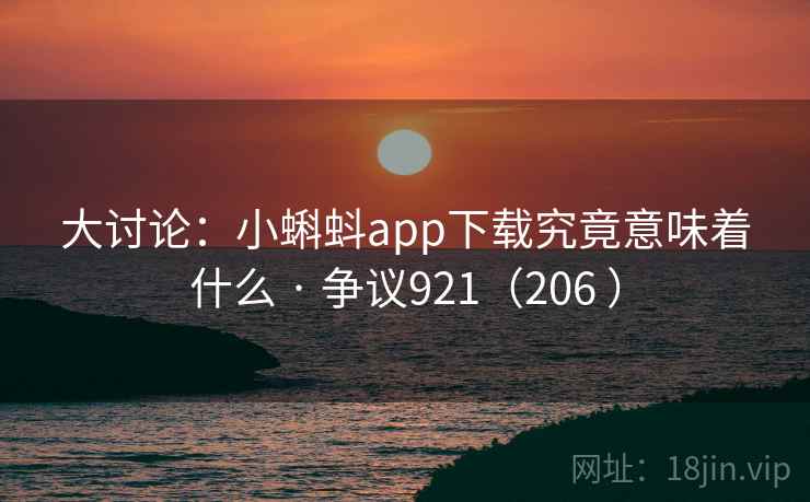 大讨论：小蝌蚪app下载究竟意味着什么 · 争议921（206 ）  第2张
