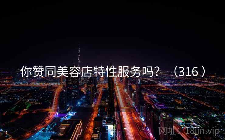 你赞同美容店特性服务吗?(316 ) 第2张 你赞同美容店特性服务吗?(316 ) 第2张