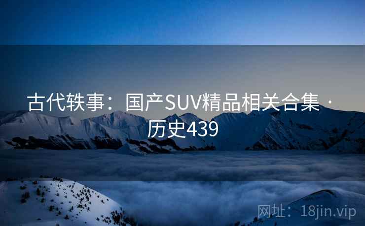古代轶事：国产SUV精品相关合集 · 历史439