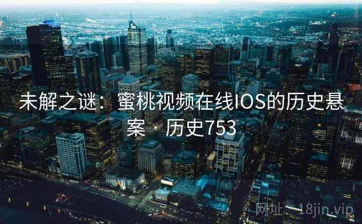 未解之谜：蜜桃视频在线IOS的历史悬案 · 历史753  第2张