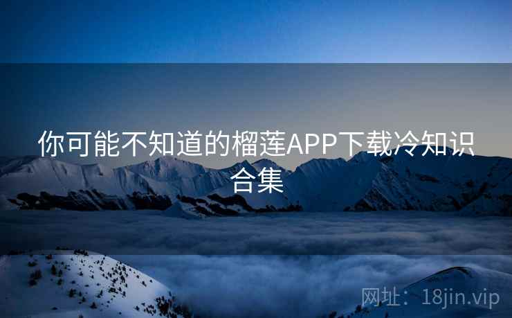 你可能不知道的榴莲APP下载冷知识合集  第2张